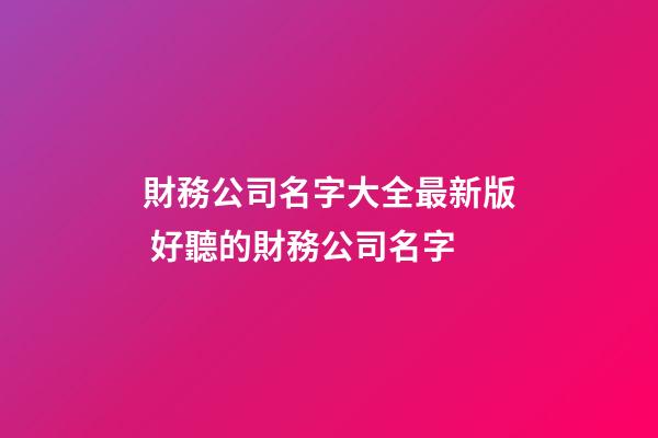 財務公司名字大全最新版 好聽的財務公司名字-第1張-公司起名-玄機派